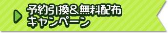 予約引換＆無料配布キャンペーン