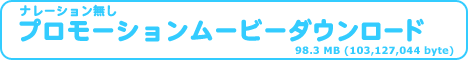 プロモーションムービー（ナレーション無し）をダウンロードします 98.3 MB (103,127,044 バイト)